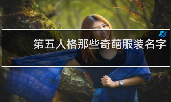 第五人格那些奇葩服装名字