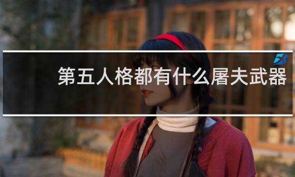 第五人格都有什么屠夫武器