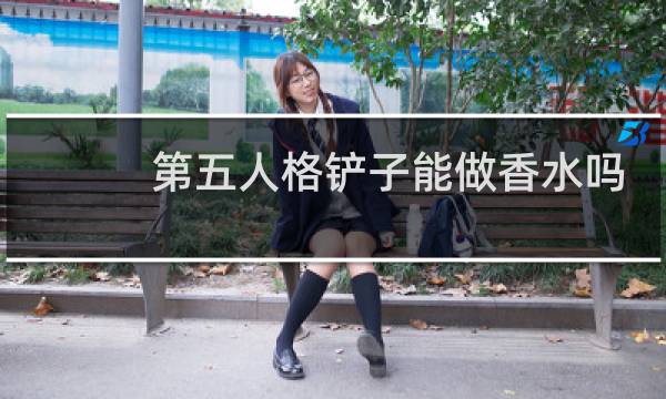 第五人格铲子能做香水吗