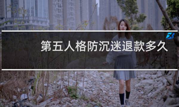 第五人格防沉迷退款多久