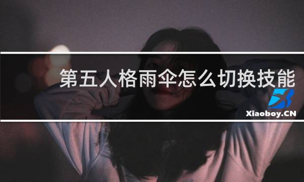 第五人格雨伞怎么切换技能