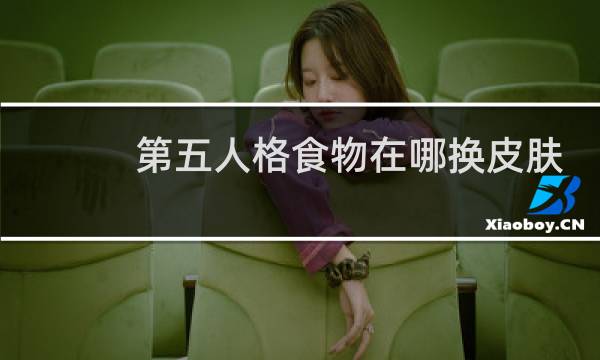 第五人格食物在哪换皮肤