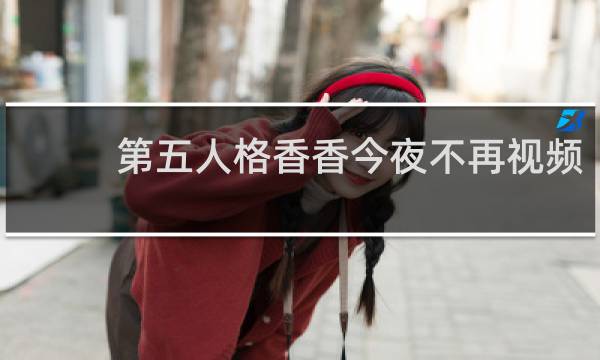 第五人格香香今夜不再视频