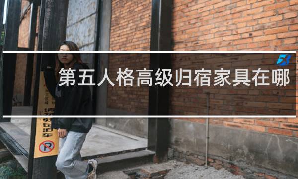 第五人格高级归宿家具在哪