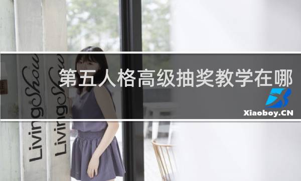第五人格高级抽奖教学在哪