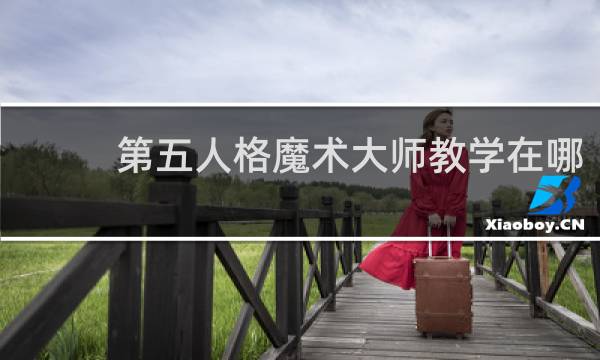 第五人格魔术大师教学在哪