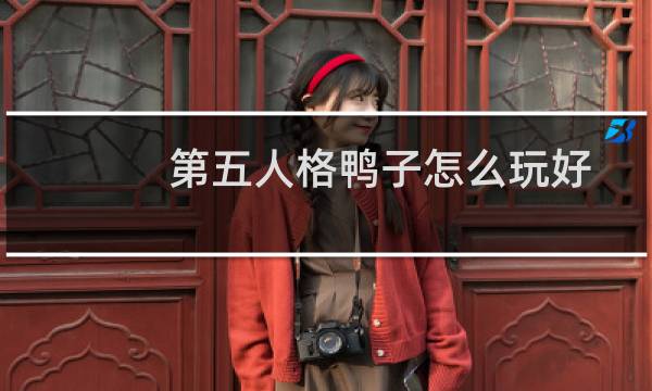 第五人格鸭子怎么玩好