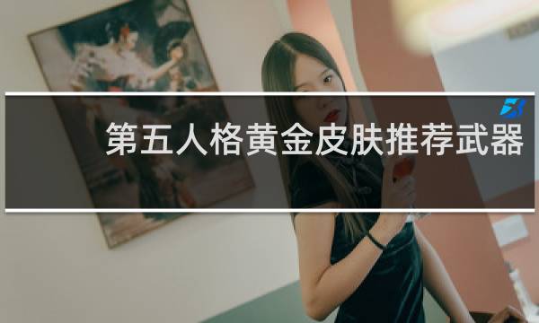 第五人格黄金皮肤推荐武器