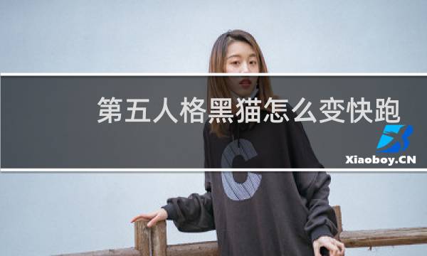 第五人格黑猫怎么变快跑