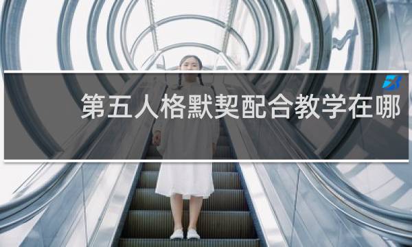 第五人格默契配合教学在哪
