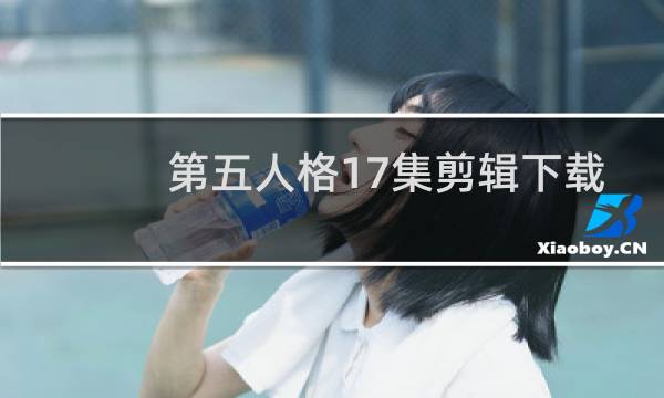 第五人格17集剪辑下载