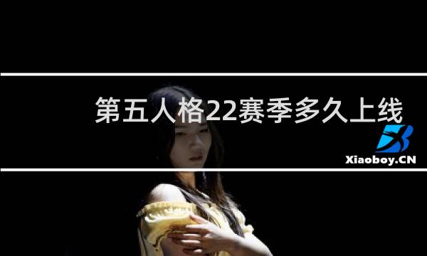 第五人格22赛季多久上线