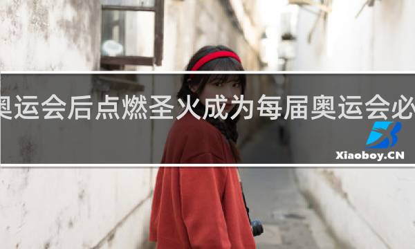 第几届奥运会后点燃圣火成为每届奥运会必不可少的仪式