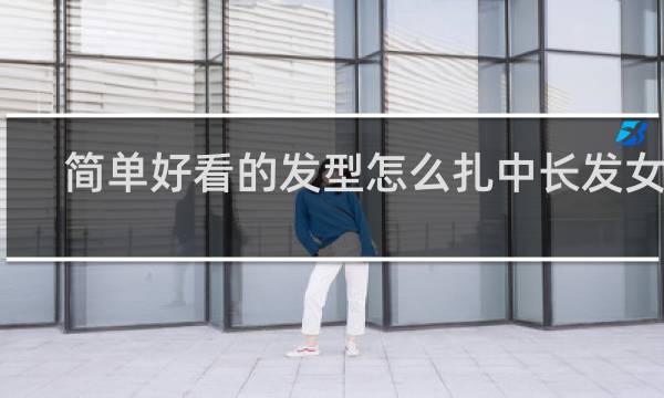 简单好看的发型怎么扎中长发女孩