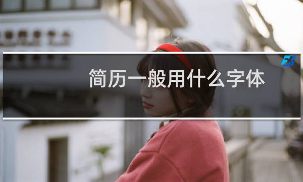 简历一般用什么字体