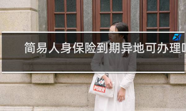简易人身保险到期异地可办理吗