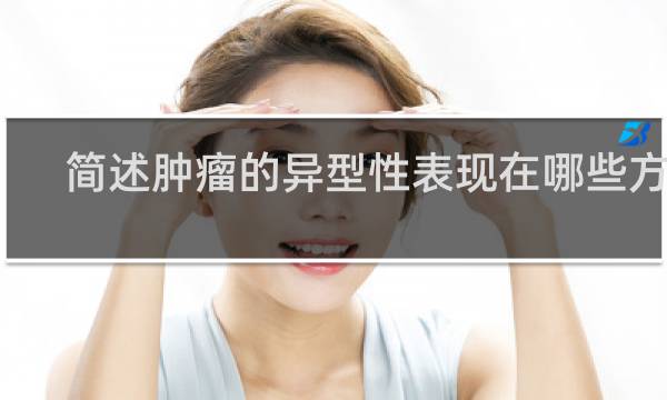 简述肿瘤的异型性表现在哪些方面