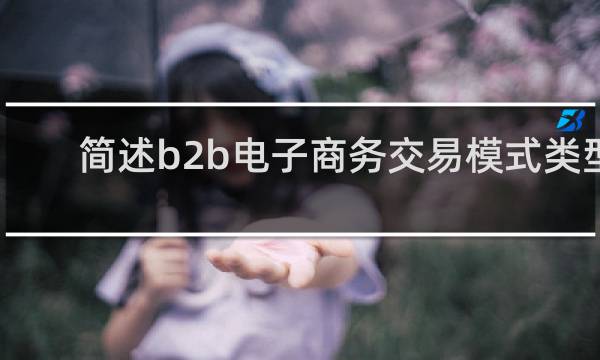 简述b2b电子商务交易模式类型