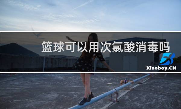 篮球可以用次氯酸消毒吗