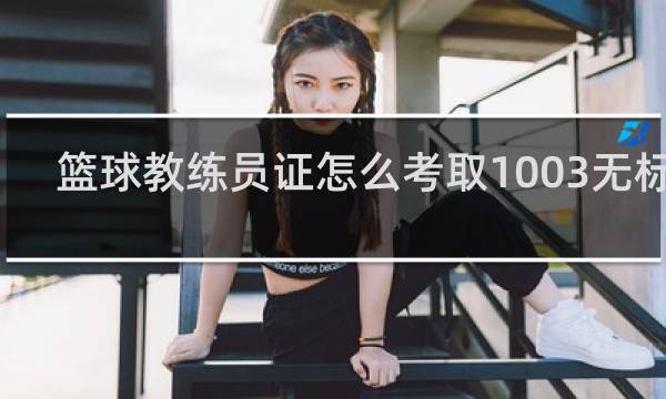 篮球教练员证怎么考取1003无标题
