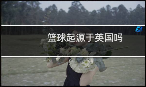 篮球起源于英国吗
