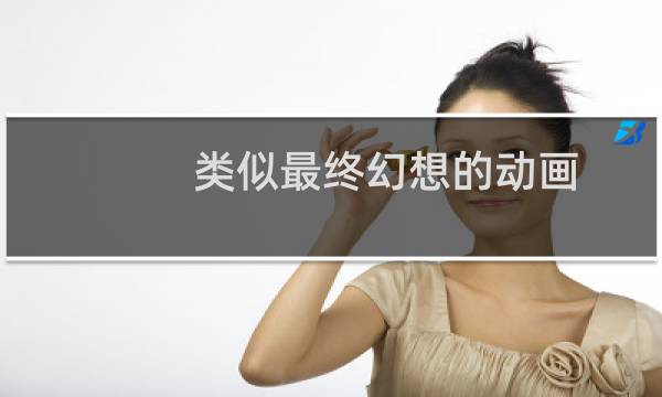 类似最终幻想的动画