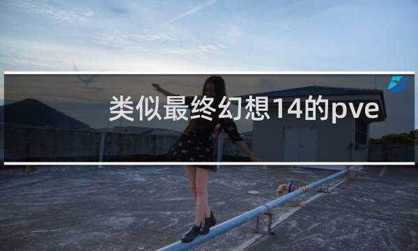 类似最终幻想14的pve