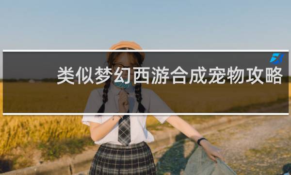 类似梦幻西游合成宠物攻略