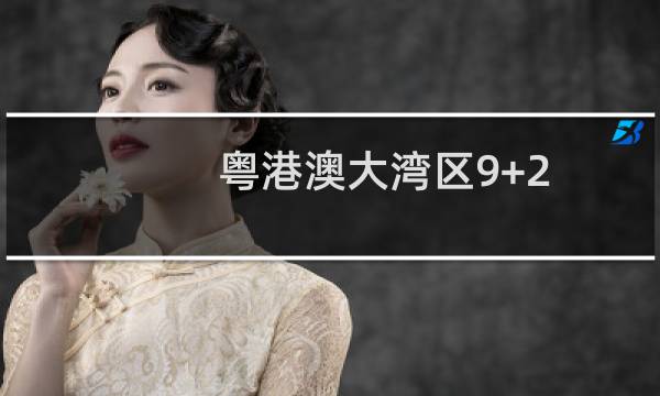 粤港澳大湾区9+2