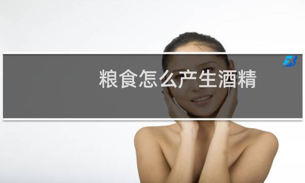 粮食怎么产生酒精