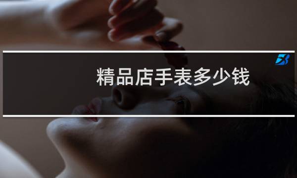 精品店手表多少钱