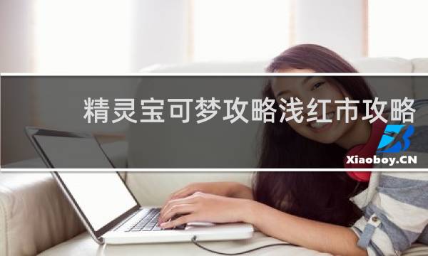 精灵宝可梦攻略浅红市攻略