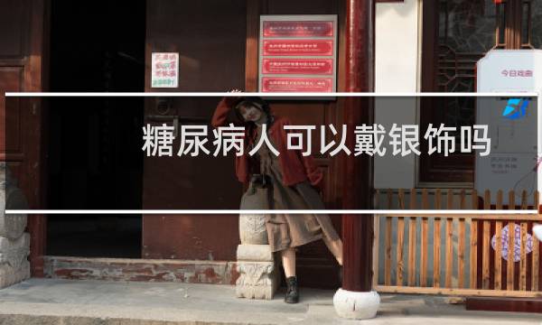 糖尿病人可以戴银饰吗