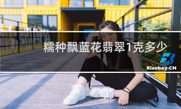 糯种飘蓝花翡翠1克多少