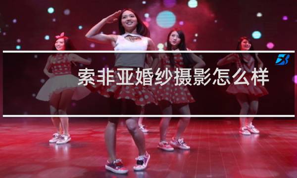 索非亚婚纱摄影怎么样