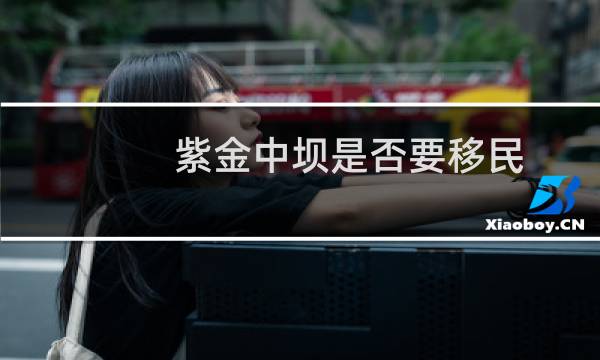 紫金中坝是否要移民