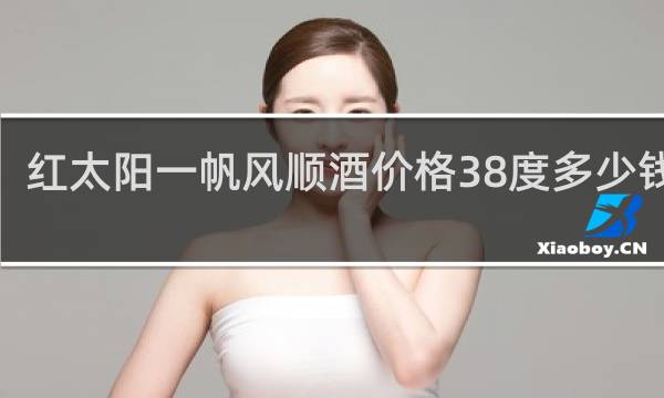 红太阳一帆风顺酒价格38度多少钱顺3