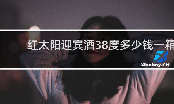 红太阳迎宾酒38度多少钱一箱