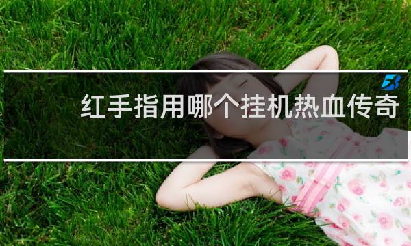 红手指用哪个挂机热血传奇