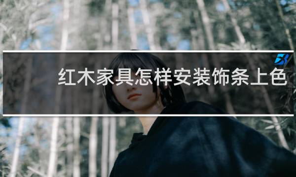 红木家具怎样安装饰条上色