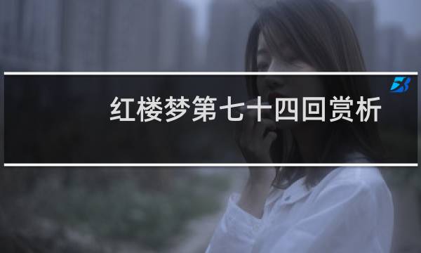 红楼梦第七十四回赏析