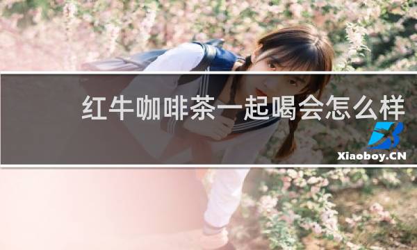 红牛咖啡茶一起喝会怎么样
