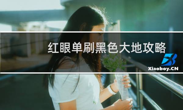 红眼单刷黑色大地攻略