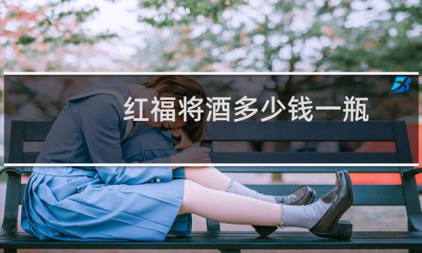 红福将酒多少钱一瓶?