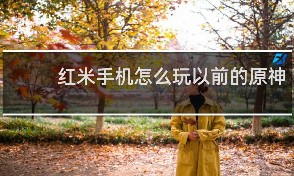 红米手机怎么玩以前的原神