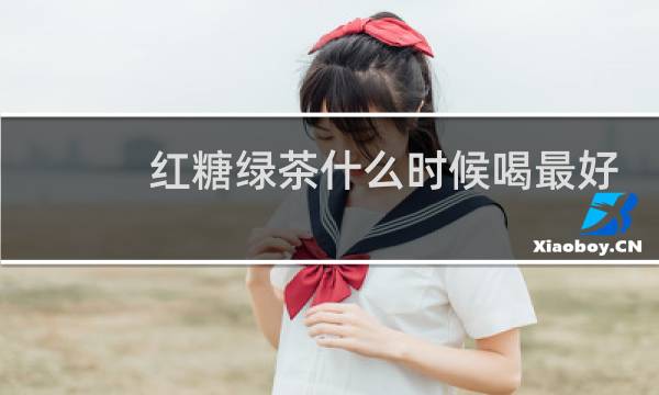 红糖绿茶什么时候喝最好