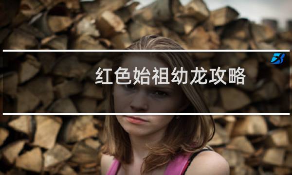 红色始祖幼龙攻略
