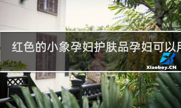 红色的小象孕妇护肤品孕妇可以用吗
