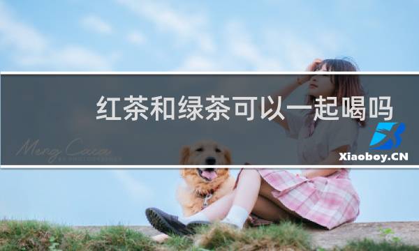红茶和绿茶可以一起喝吗