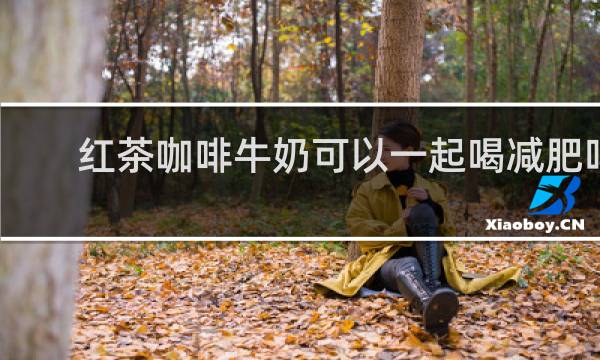 红茶咖啡牛奶可以一起喝减肥吗